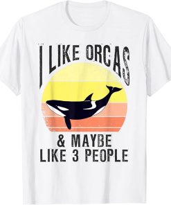 I Like Orcas and Maybe 3 People Orca Killer Whale Sea Ocean T-Shirt